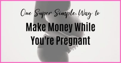 make money while you're pregnant